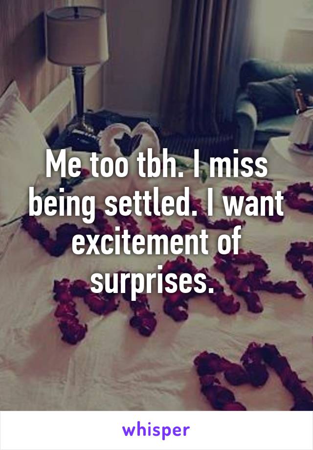 Me too tbh. I miss being settled. I want excitement of surprises. 