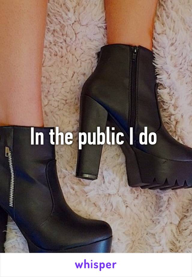 In the public I do 