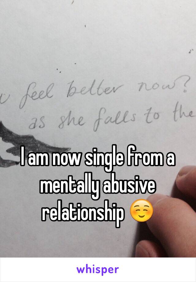 I am now single from a mentally abusive relationship ☺️