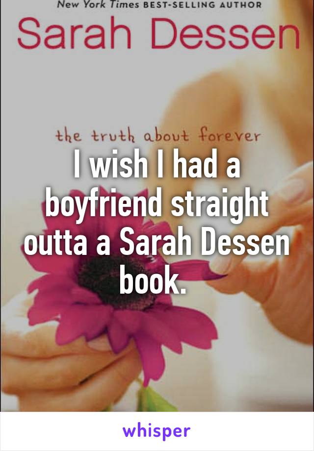 I wish I had a boyfriend straight outta a Sarah Dessen book. 