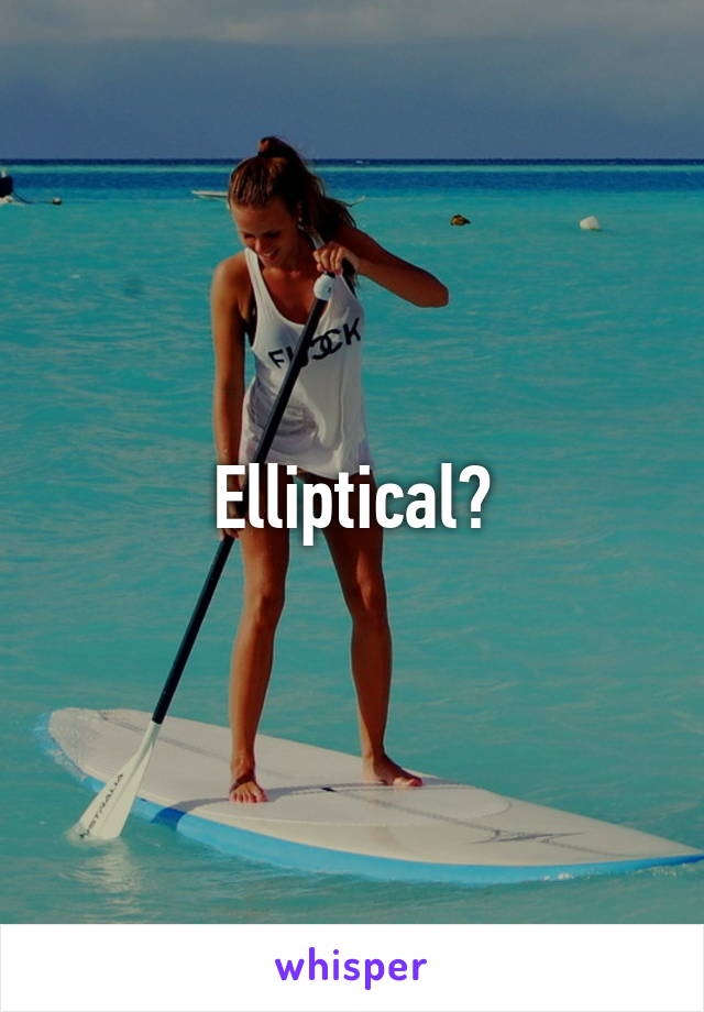 Elliptical?