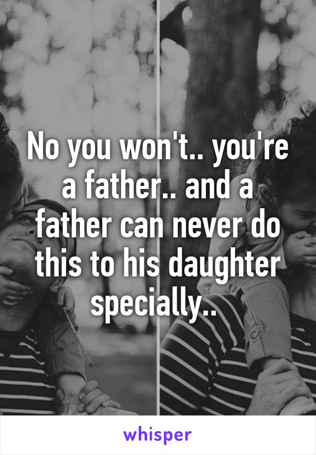 No you won't.. you're a father.. and a father can never do this to his daughter specially.. 