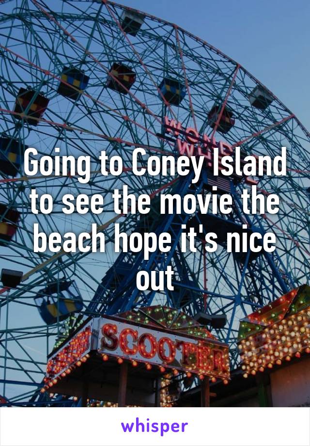 Going to Coney Island to see the movie the beach hope it's nice out