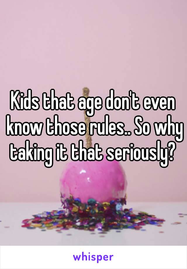 Kids that age don't even know those rules.. So why taking it that seriously? 