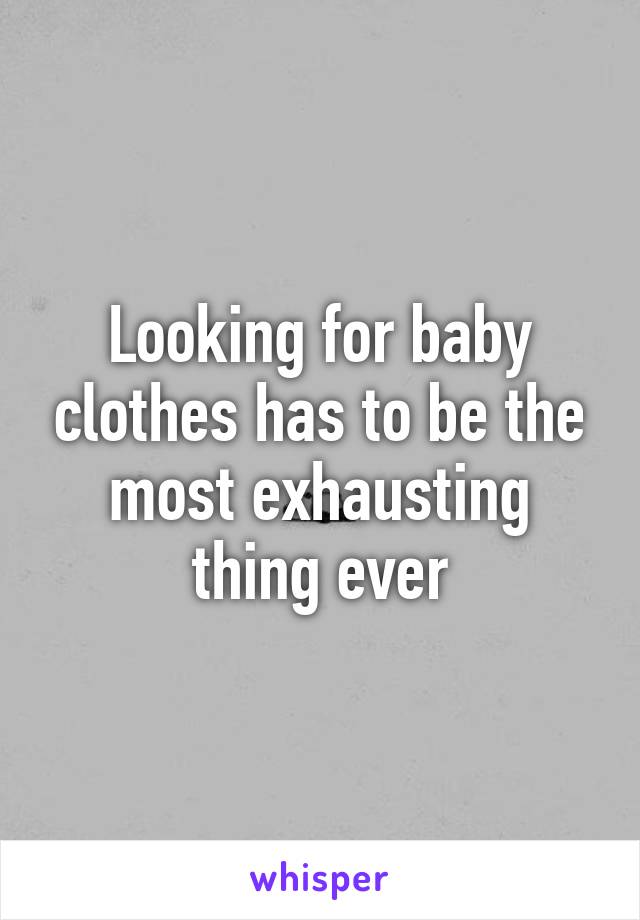 Looking for baby clothes has to be the most exhausting thing ever