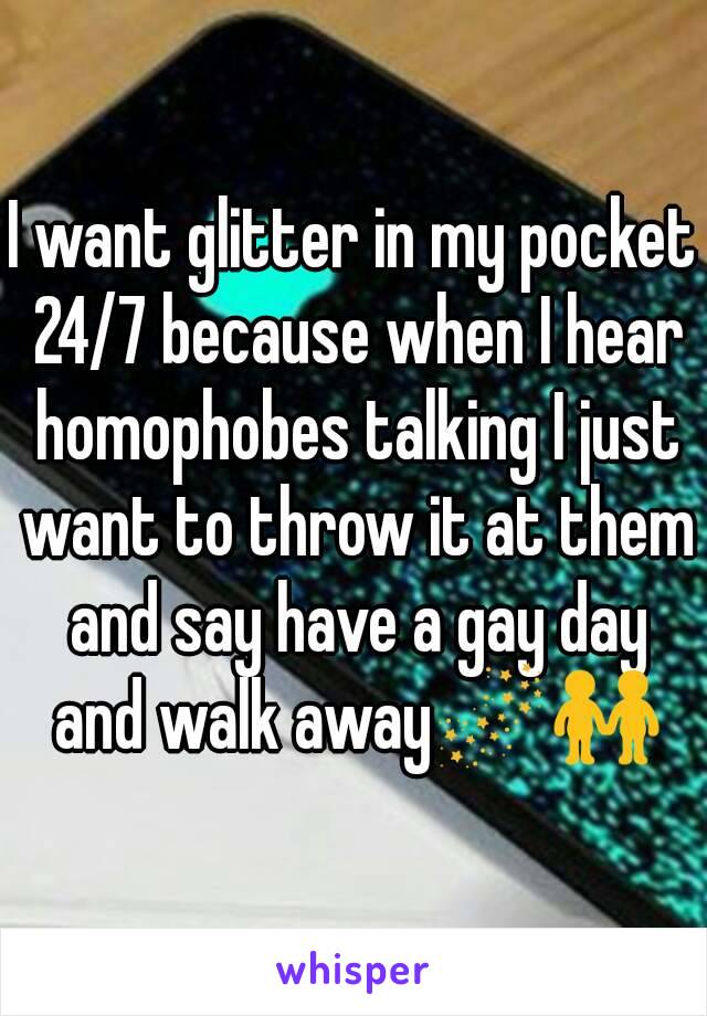 I want glitter in my pocket 24/7 because when I hear homophobes talking I just want to throw it at them and say have a gay day and walk away🌌👬