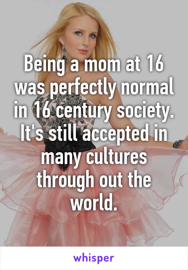 Being a mom at 16 was perfectly normal in 16 century society. It's still accepted in many cultures through out the world.