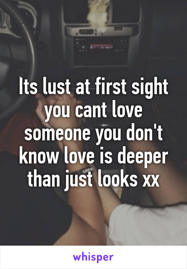 Its lust at first sight you cant love someone you don't know love is deeper than just looks xx