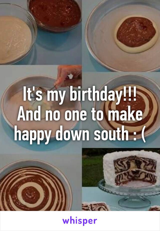 It's my birthday!!! And no one to make happy down south : (