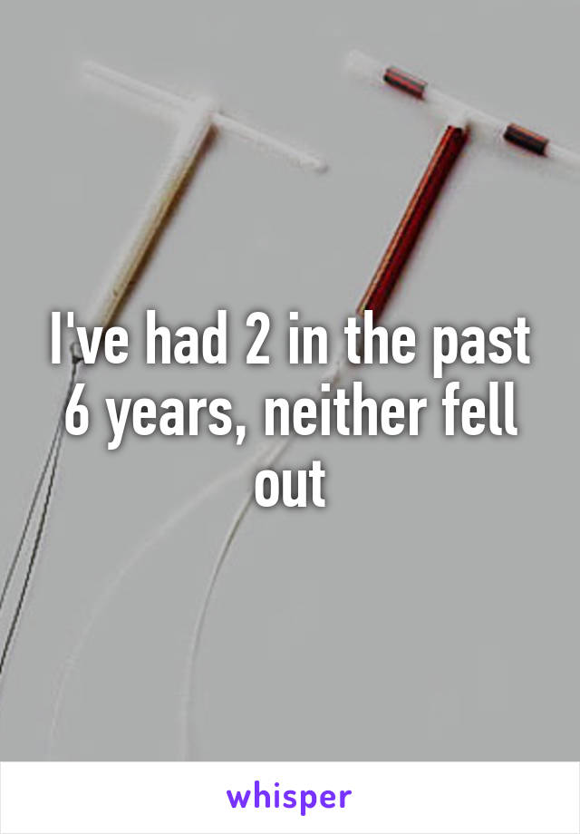 I've had 2 in the past 6 years, neither fell out