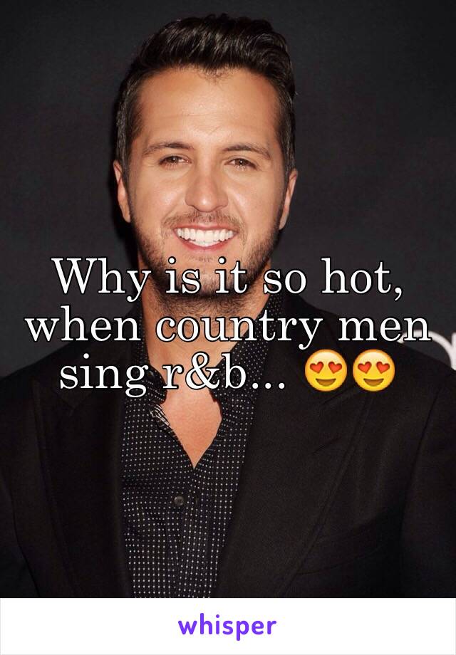 Why is it so hot, when country men sing r&b... 😍😍