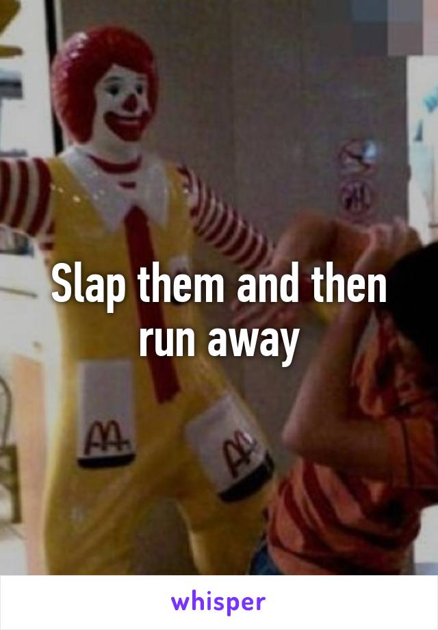 Slap them and then run away