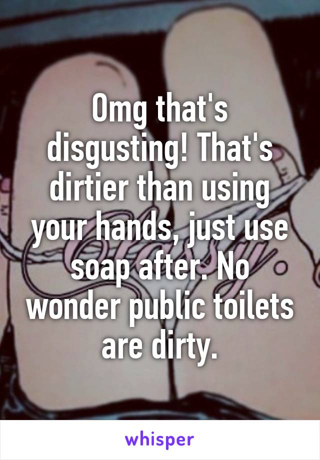 Omg that's disgusting! That's dirtier than using your hands, just use soap after. No wonder public toilets are dirty.