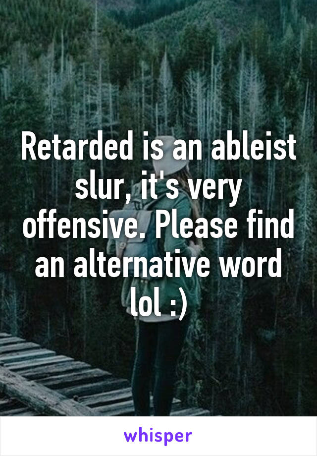 Retarded is an ableist slur, it's very offensive. Please find an alternative word lol :)