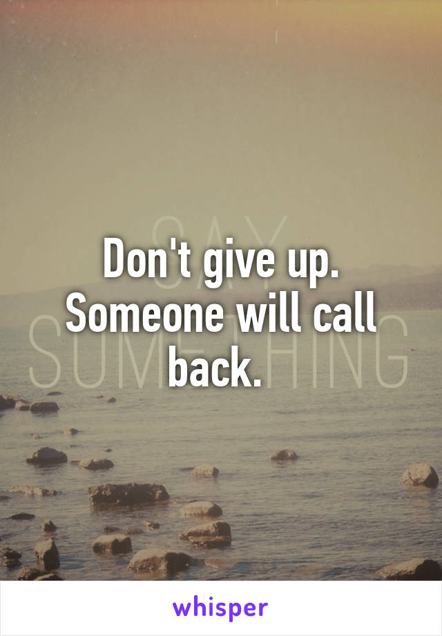 Don't give up. Someone will call back. 