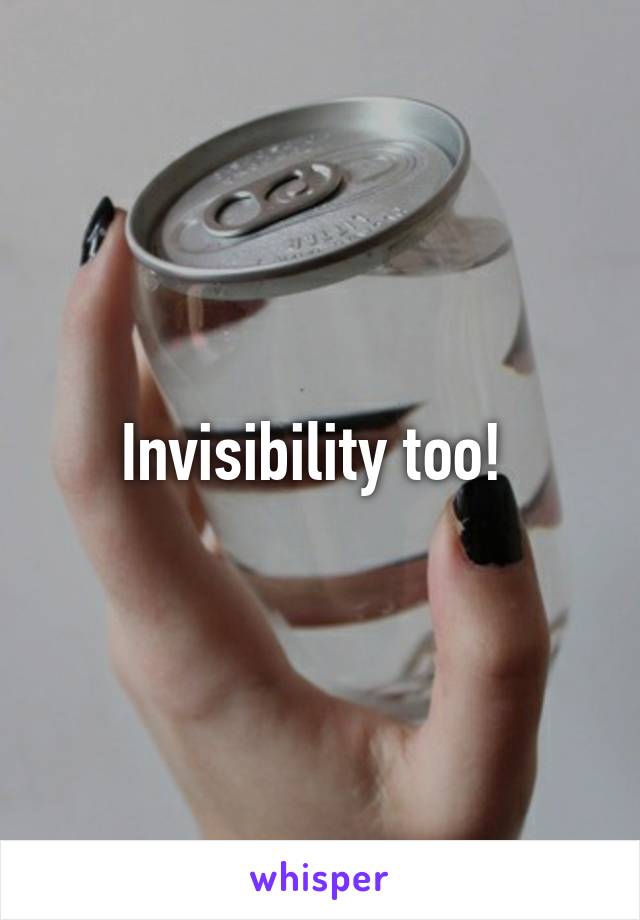 Invisibility too! 