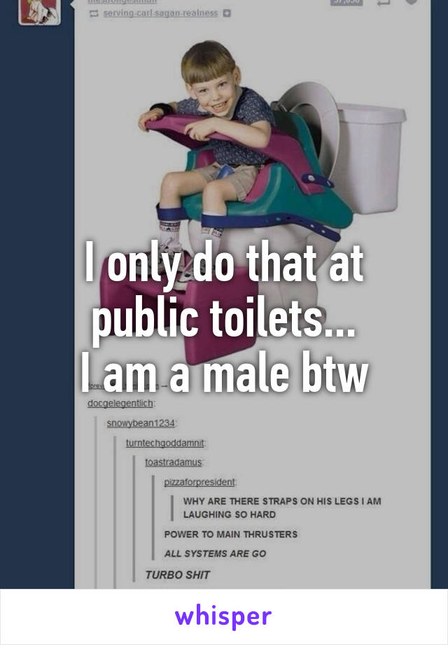 I only do that at public toilets...
I am a male btw