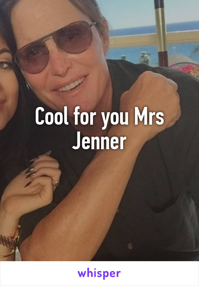 Cool for you Mrs Jenner
