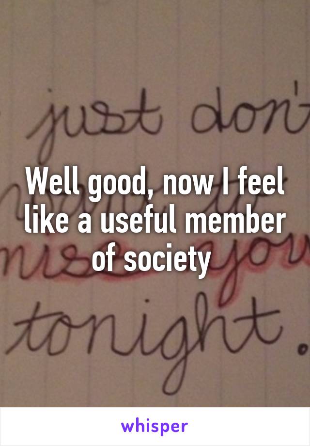 Well good, now I feel like a useful member of society 