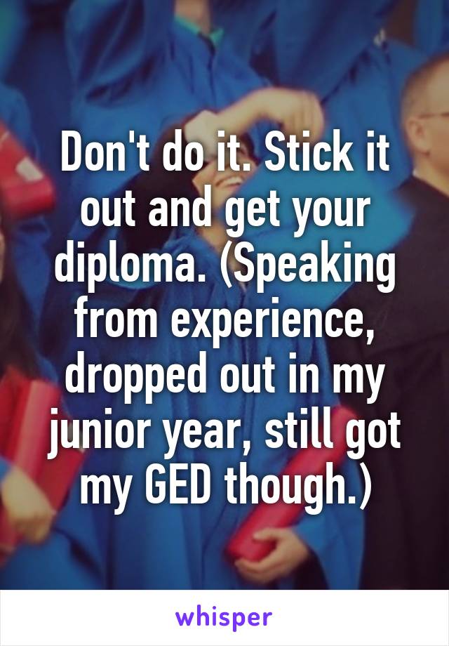 Don't do it. Stick it out and get your diploma. (Speaking from experience, dropped out in my junior year, still got my GED though.)