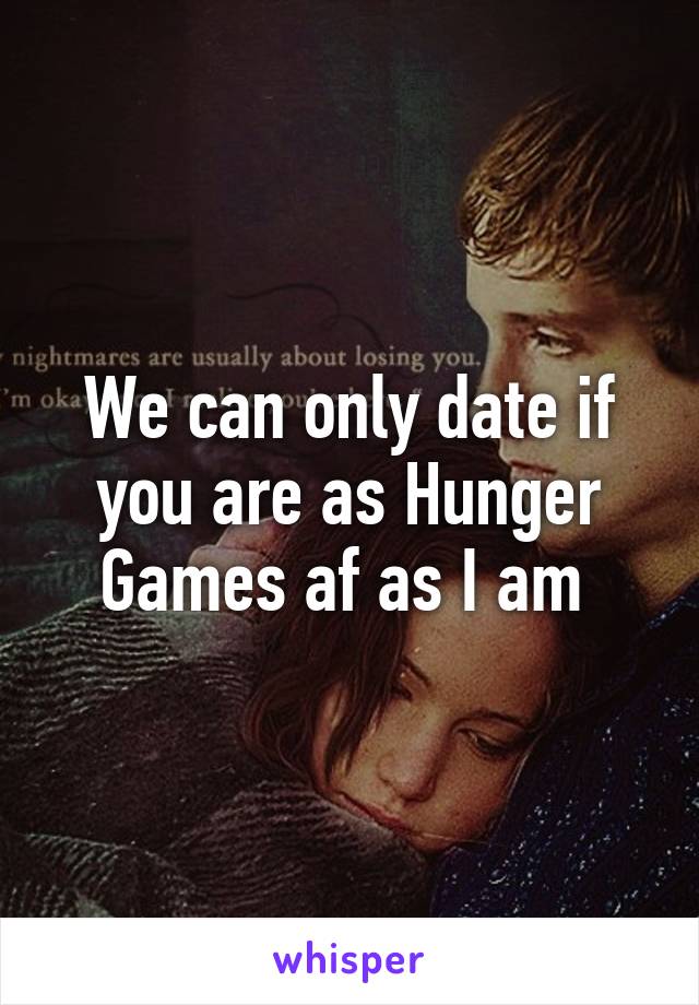 We can only date if you are as Hunger Games af as I am 