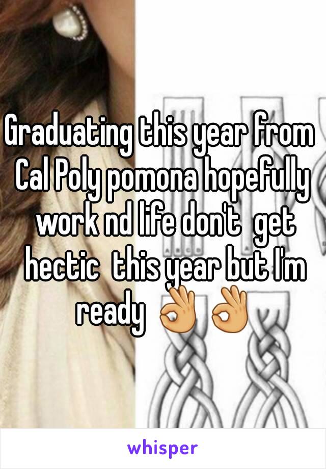 Graduating this year from  Cal Poly pomona hopefully  work nd life don't  get hectic  this year but I'm ready 👌👌