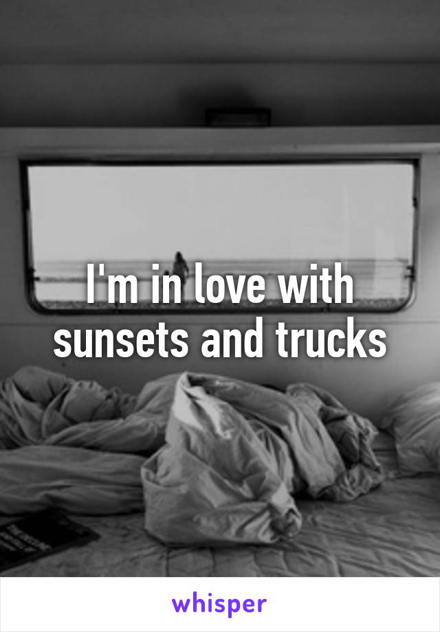 I'm in love with sunsets and trucks