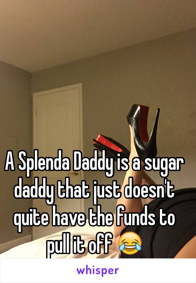 A Splenda Daddy is a sugar daddy that just doesn't quite have the funds to pull it off 😂