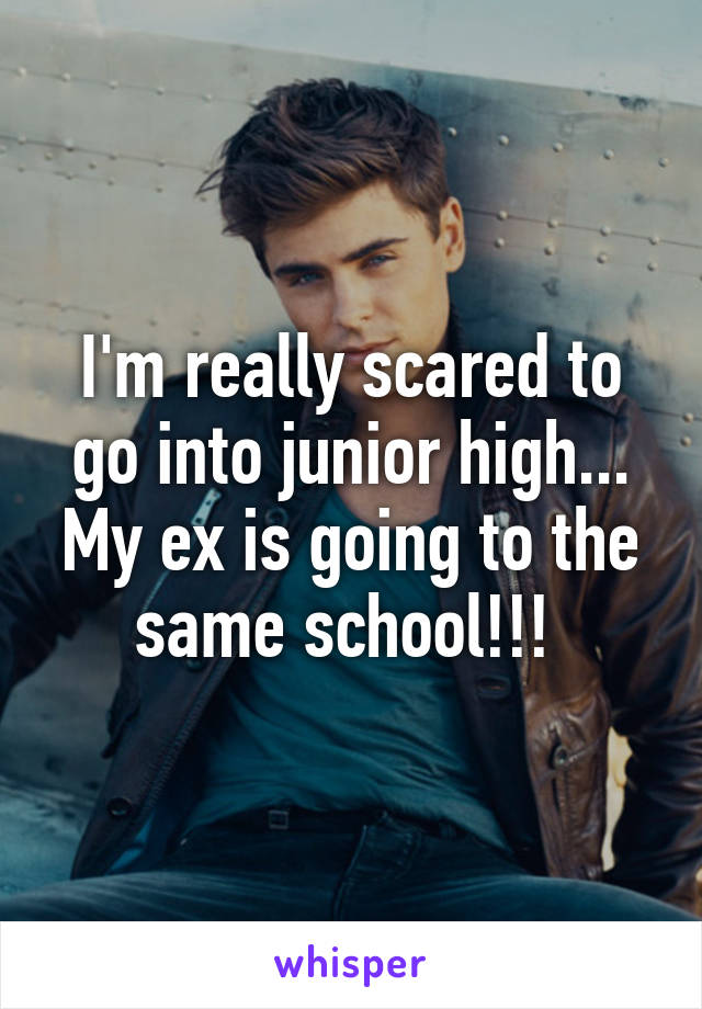 I'm really scared to go into junior high... My ex is going to the same school!!! 