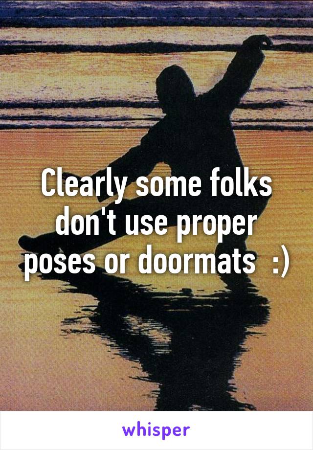 Clearly some folks don't use proper poses or doormats  :)