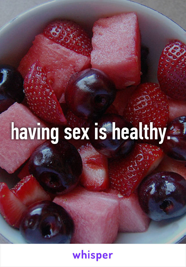 having sex is healthy. 