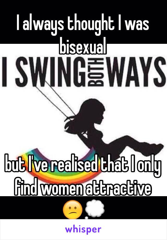 I always thought I was bisexual 




but I've realised that I only find women attractive 😕💭