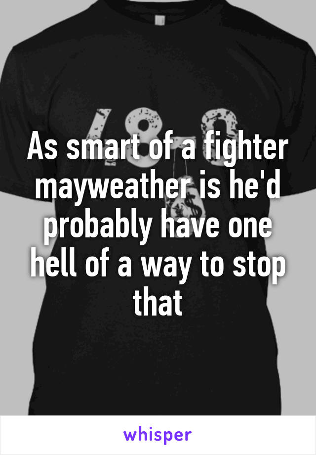 As smart of a fighter mayweather is he'd probably have one hell of a way to stop that