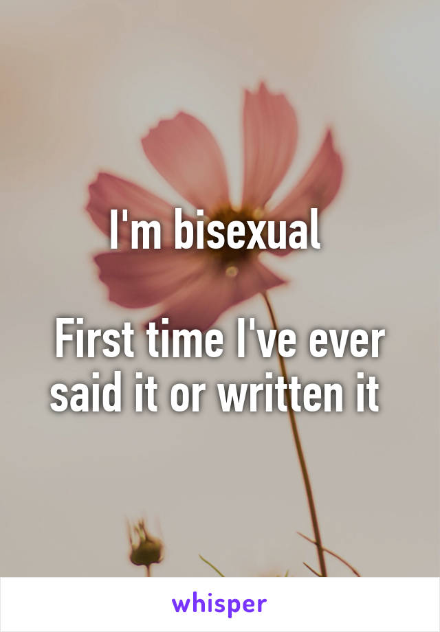 I'm bisexual 

First time I've ever said it or written it 