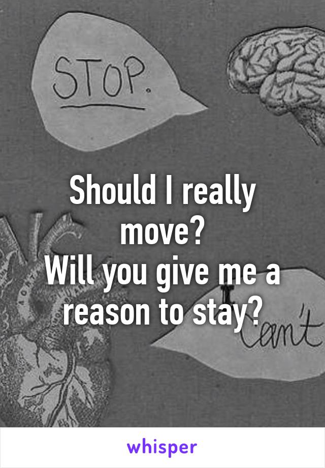 
Should I really move?
Will you give me a reason to stay?