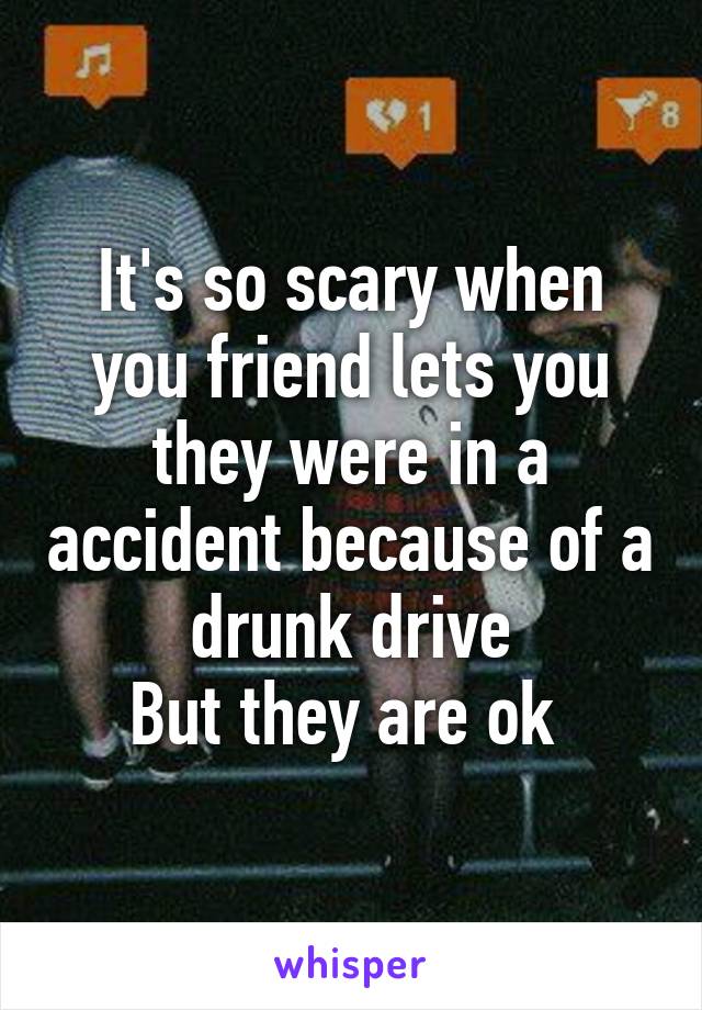 It's so scary when you friend lets you they were in a accident because of a drunk drive
But they are ok 