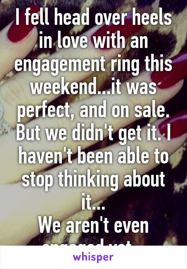 I fell head over heels in love with an engagement ring this weekend...it was perfect, and on sale. But we didn't get it. I haven't been able to stop thinking about it...
We aren't even engaged yet...