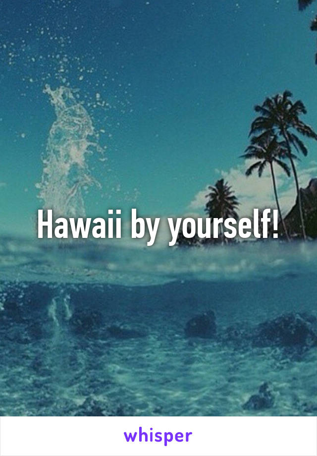 Hawaii by yourself!