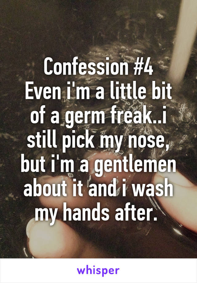 Confession #4
Even i'm a little bit of a germ freak..i still pick my nose, but i'm a gentlemen about it and i wash my hands after. 