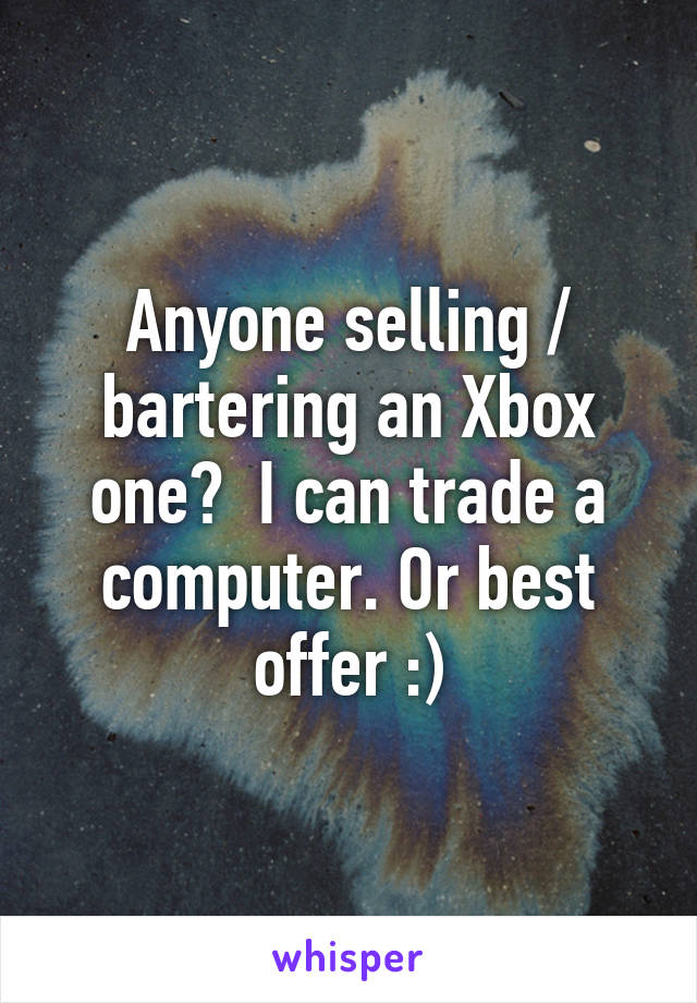 Anyone selling / bartering an Xbox one?  I can trade a computer. Or best offer :)