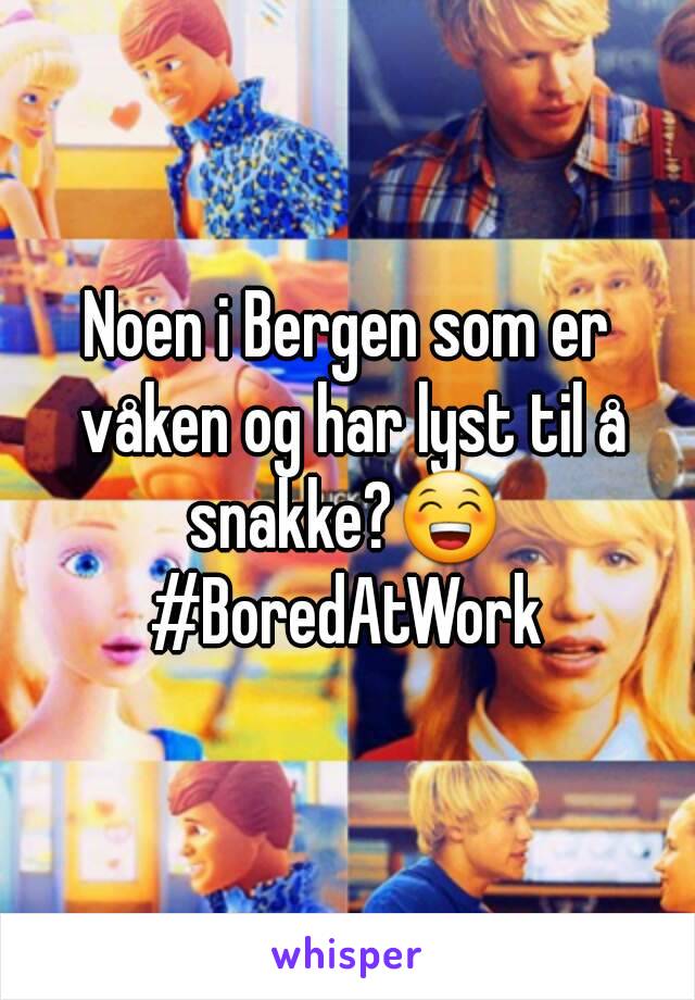 Noen i Bergen som er våken og har lyst til å snakke?😁 
#BoredAtWork
