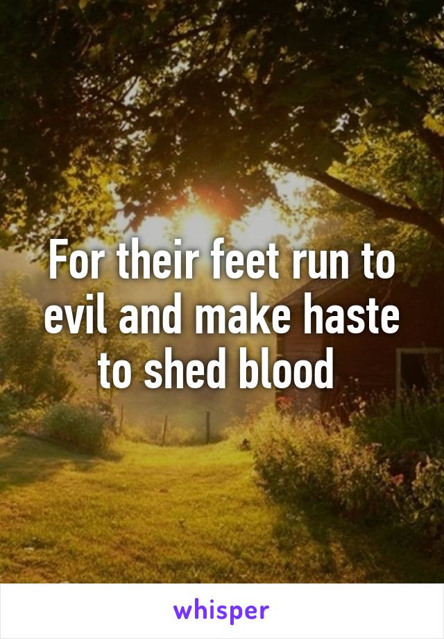 For their feet run to evil and make haste to shed blood 