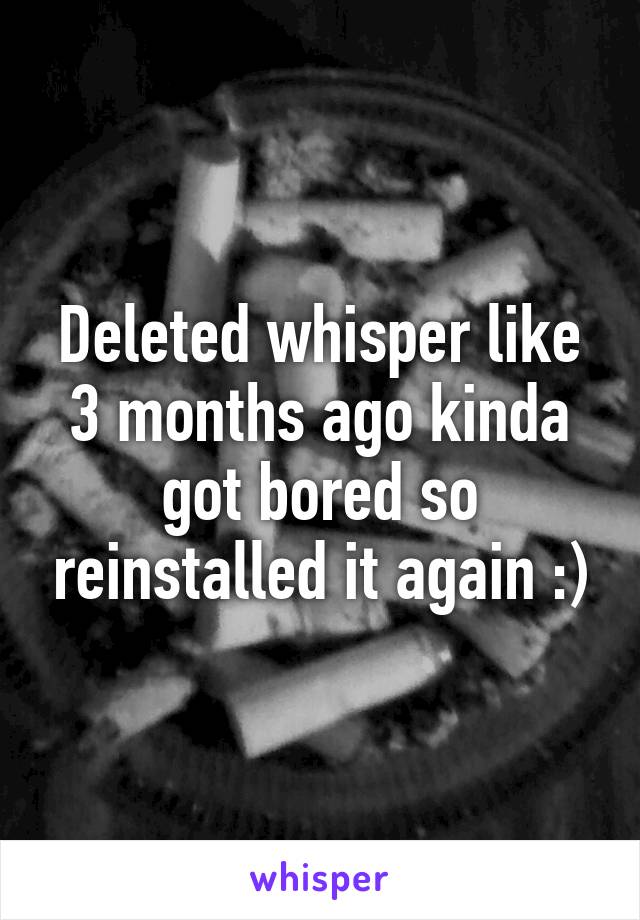 Deleted whisper like 3 months ago kinda got bored so reinstalled it again :)