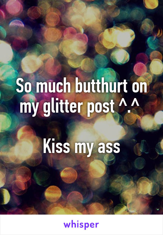 So much butthurt on my glitter post ^.^ 

Kiss my ass