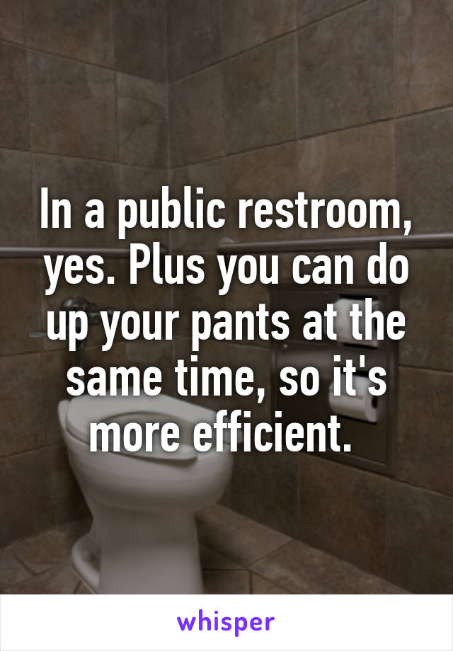 In a public restroom, yes. Plus you can do up your pants at the same time, so it's more efficient. 