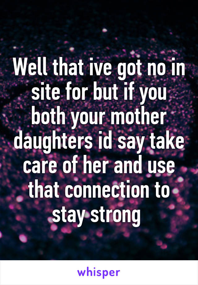 Well that ive got no in site for but if you both your mother daughters id say take care of her and use that connection to stay strong 