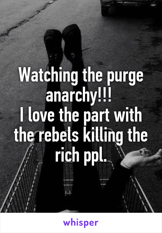 Watching the purge anarchy!!! 
I love the part with the rebels killing the rich ppl.