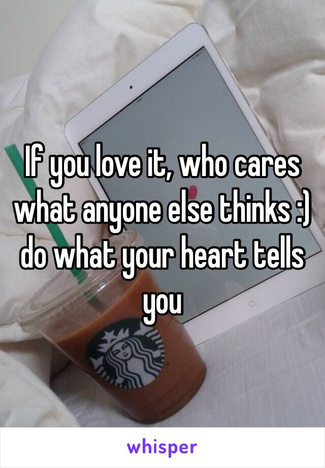 If you love it, who cares what anyone else thinks :) do what your heart tells you