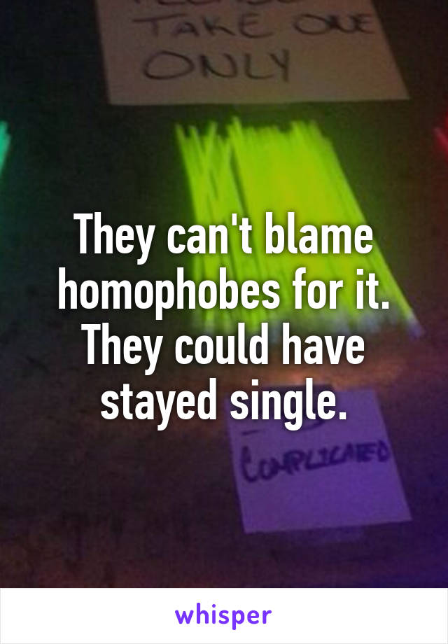 They can't blame homophobes for it. They could have stayed single.