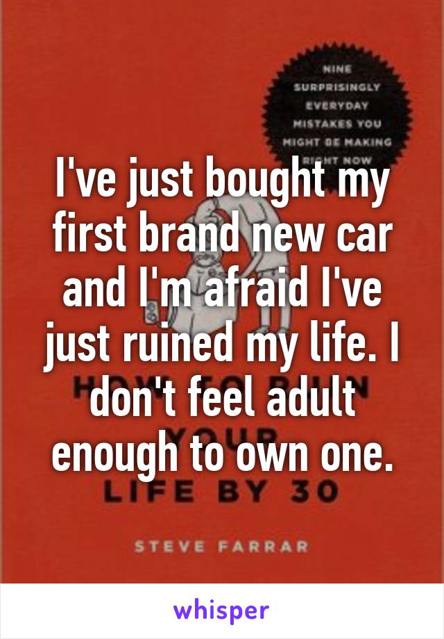 I've just bought my first brand new car and I'm afraid I've just ruined my life. I don't feel adult enough to own one.